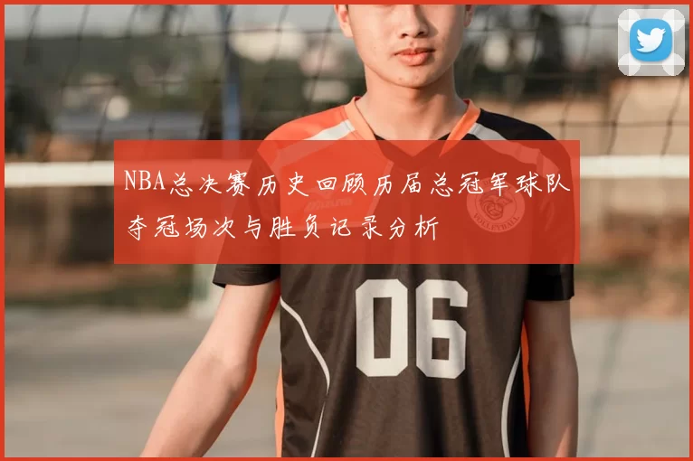 NBA总决赛历史回顾历届总冠军球队夺冠场次与胜负记录分析