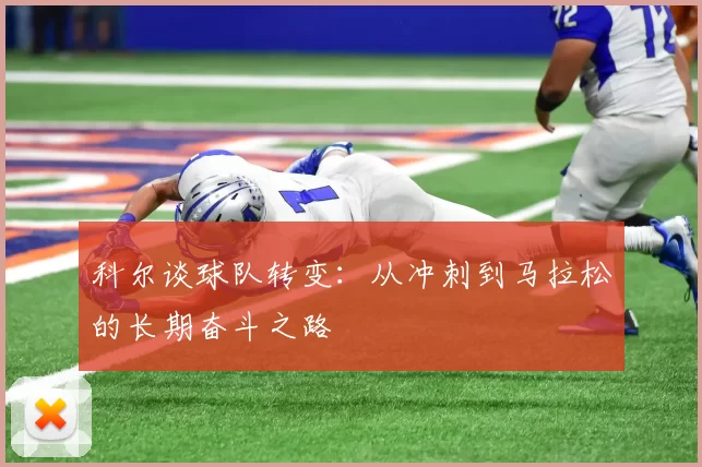 科尔谈球队转变：从冲刺到马拉松的长期奋斗之路