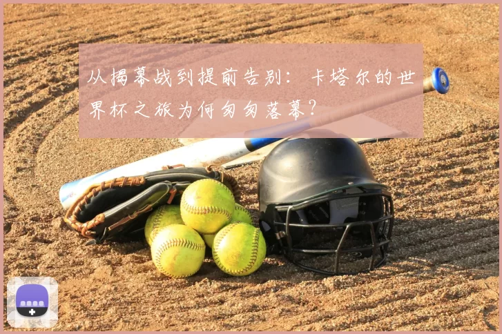 从揭幕战到提前告别：卡塔尔的世界杯之旅为何匆匆落幕？