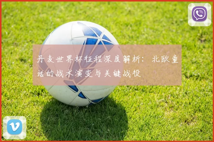 丹麦世界杯征程深度解析：北欧童话的战术演变与关键战役