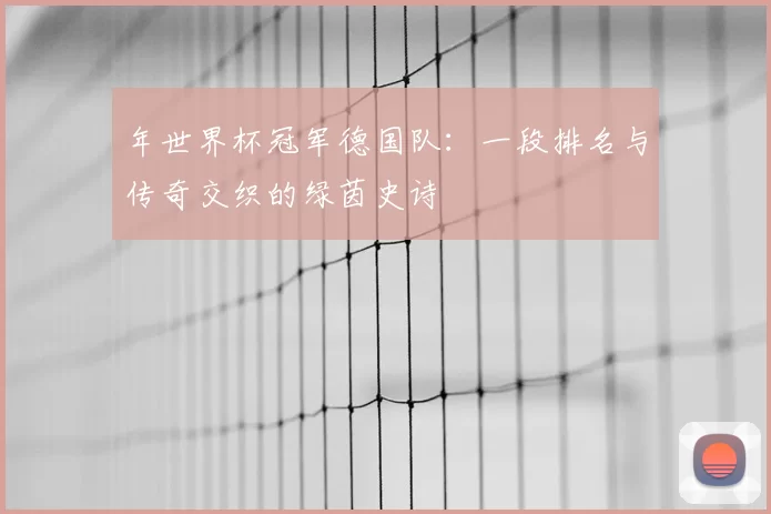 年世界杯冠军德国队：一段排名与传奇交织的绿茵史诗