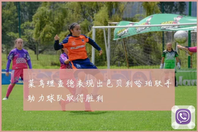 菜鸟理查德表现出色贝利哈珀联手助力球队取得胜利