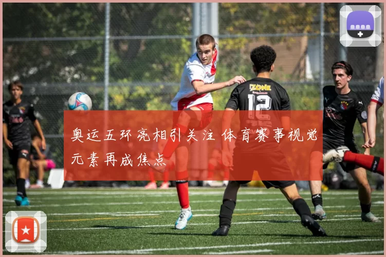 奥运五环亮相引关注 体育赛事视觉元素再成焦点