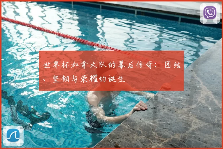 世界杯加拿大队的幕后传奇:团结、坚韧与荣耀的诞生