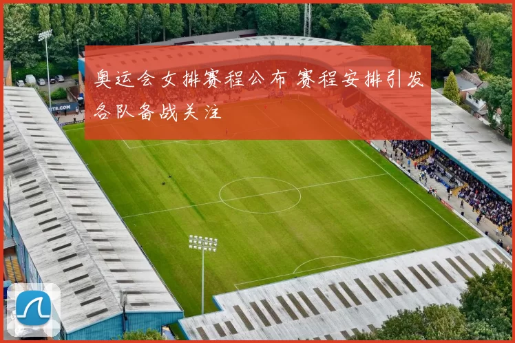 奥运会女排赛程公布 赛程安排引发各队备战关注