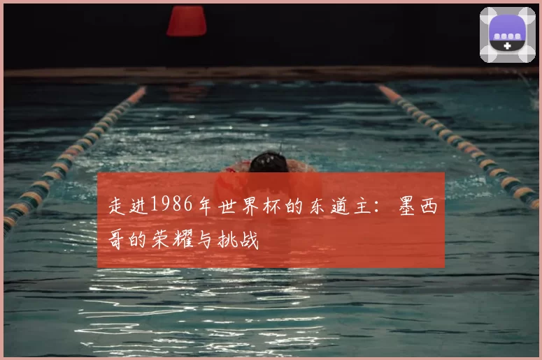 走进1986年世界杯的东道主：墨西哥的荣耀与挑战