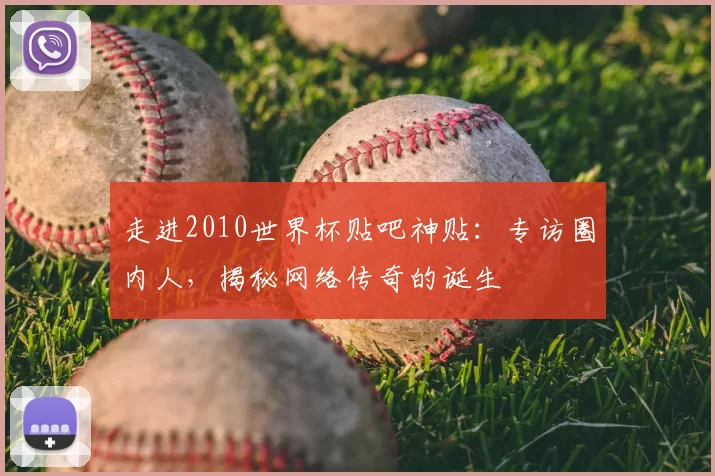 走进2010世界杯贴吧神贴：专访圈内人，揭秘网络传奇的诞生