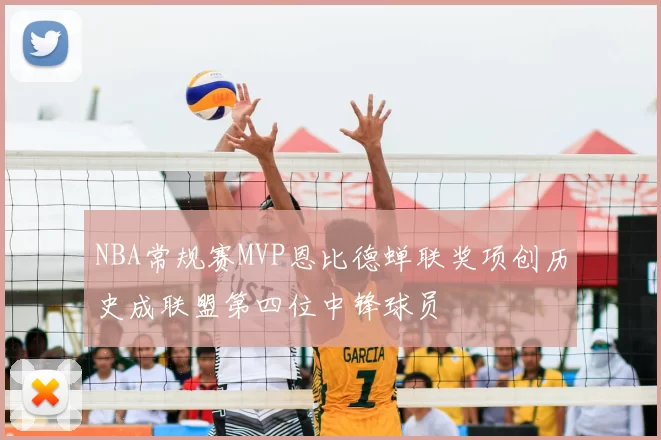 NBA常规赛MVP恩比德蝉联奖项创历史成联盟第四位中锋球员